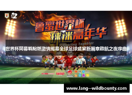 世界杯開幕戰點燃激情揭幕全球足球盛宴新篇章啟航之夜序曲