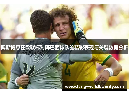 奥斯梅恩在欧联杯对阵巴西球队的精彩表现与关键数据分析