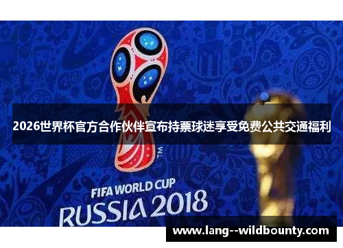 2026世界杯官方合作伙伴宣布持票球迷享受免费公共交通福利