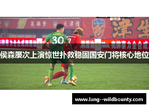 侯森屡次上演惊世扑救稳固国安门将核心地位