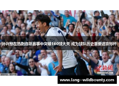 孙兴慜在热刺各项赛事中突破160球大关 成为球队历史重要进攻标杆