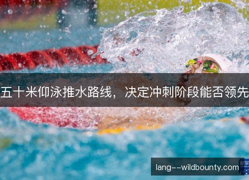 五十米仰泳推水路线，决定冲刺阶段能否领先